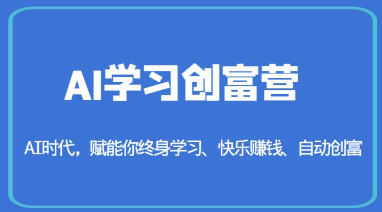 AI学习创富营-AI时代,赋能你终身学习、快乐赚钱、自动创富-小牛学府