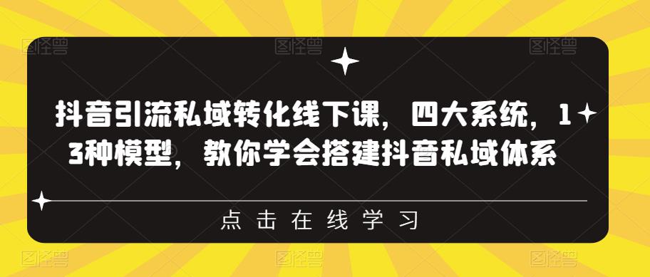 抖音引流私域转化线下课,四大系统,13种模型,教你学会搭建抖音私域体系-小牛学府
