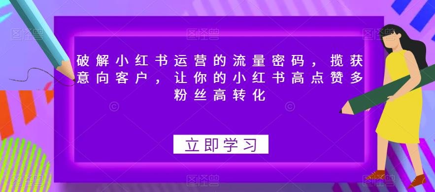破解小红书运营的流量密码，揽获意向客户，让你的小红书高点赞多粉丝高转化-小牛学府