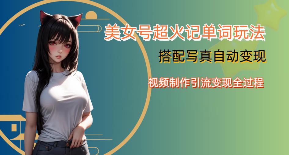 YY短视频系列美女号写真暴力变现第四期,美女号超火记单词玩法,视频制作引流变现全过程【揭秘】-小牛学府