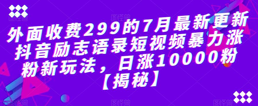 外面收费299的7月最新更新抖音励志语录短视频暴力涨粉新玩法,日涨10000粉【揭秘】-小牛学府