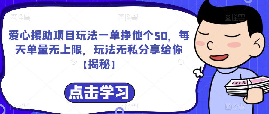 爱心援助项目玩法一单挣他个50，每天单量无上限，玩法无私分享给你【揭秘】-小牛学府