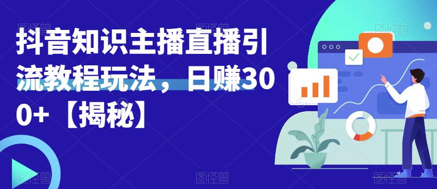 宝哥抖音知识主播直播引流教程玩法,日赚300+【揭秘】-小牛学府