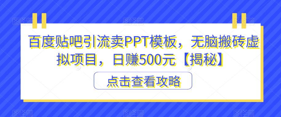百度贴吧引流卖PPT模板,无脑搬砖虚拟项目,日赚500元【揭秘】-小牛学府