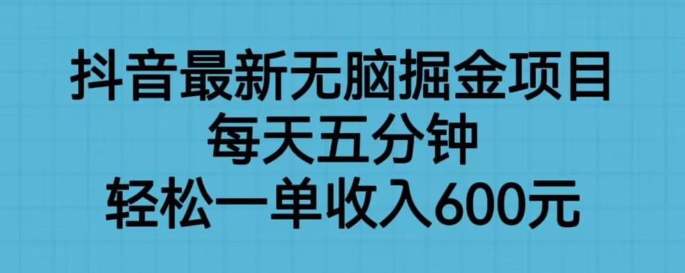 抖音最新无脑掘金项目，每天五分钟，轻松一单收入600元【揭秘】-小牛学府