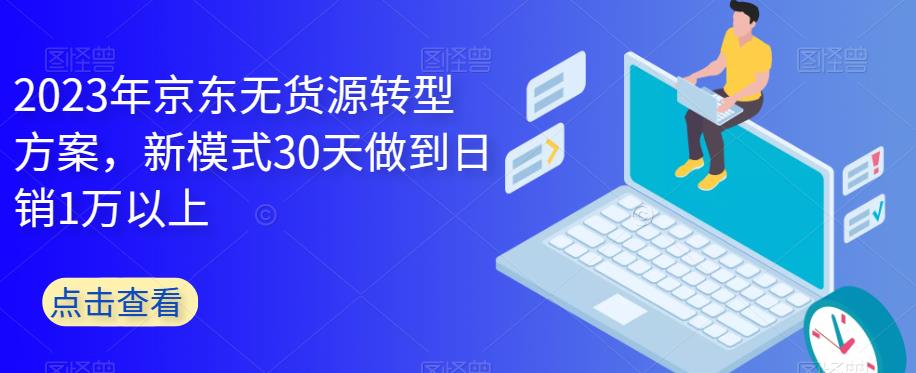 2023年京东无货源转型方案，新模式30天做到日销1万以上-小牛学府