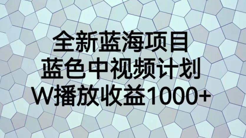 全新蓝海项目，蓝色中视频计划，1W播放量1000+【揭秘】-小牛学府