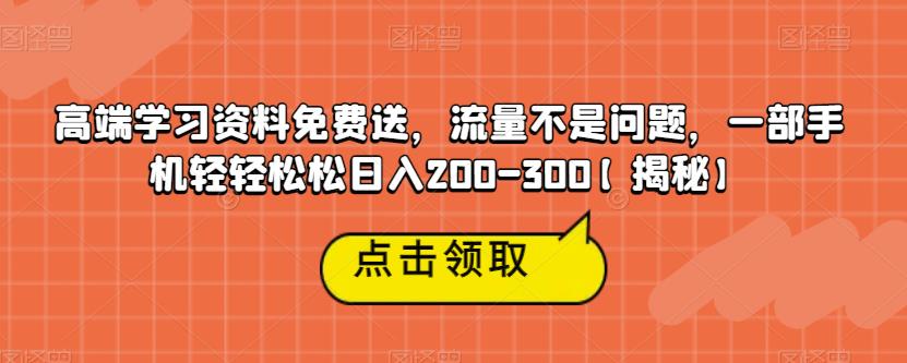高端学习资料免费送,流量不是问题,一部手机轻轻松松日入200-300【揭秘】-小牛学府