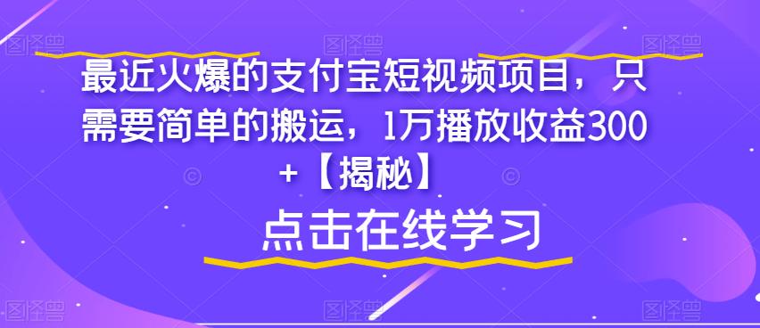 最近火爆的支付宝短视频项目，只需要简单的搬运，1万播放收益300+【揭秘】-小牛学府