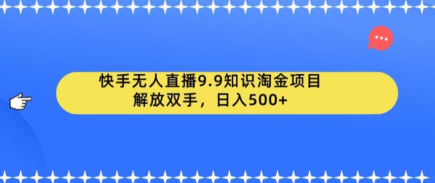 快手无人直播9.9知识淘金项目，解放双手，日入500+【揭秘】-小牛学府