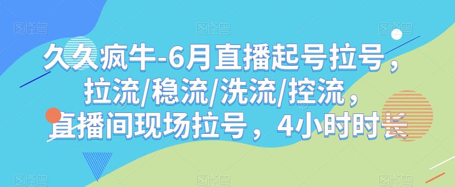 久久疯牛-6月直播起号拉号，拉流/稳流/洗流/控流，​直播间现场拉号，4小时时长-小牛学府