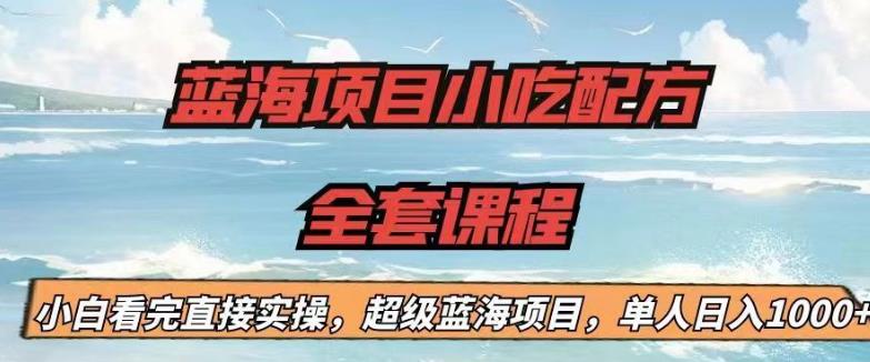 蓝海项目小吃配方全套课程，小白看完直接实操，单人日入1000+【揭秘】-小牛学府