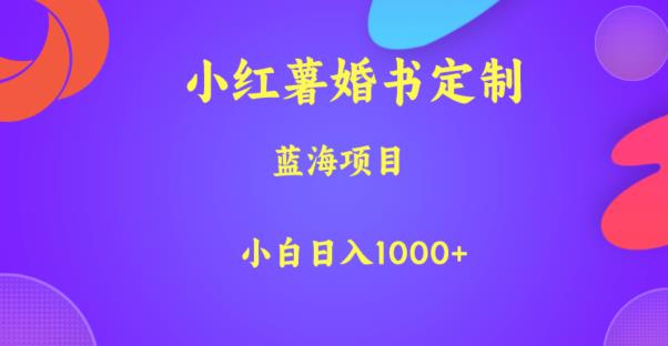 小红薯婚书定制，蓝海项目，小白日入1000+【揭秘】-小牛学府