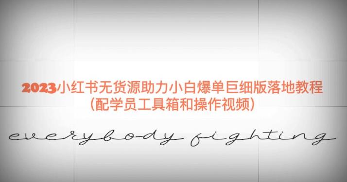2023小红书无货源助力小白爆单巨细版落地教程（配学员工具箱和操作视频）【揭秘】-小牛学府