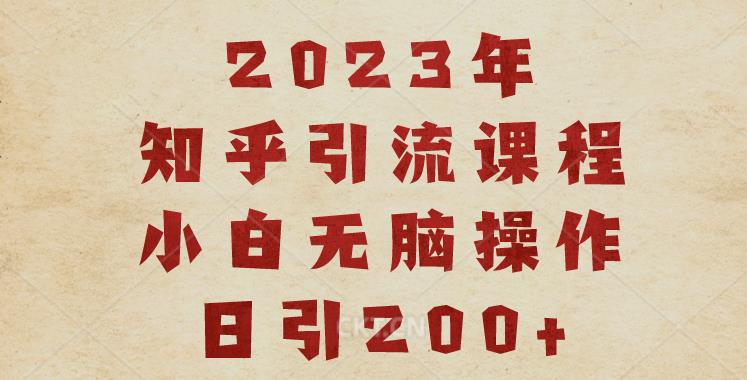 2023知乎引流课程，小白无脑操作日引200+【揭秘】-小牛学府