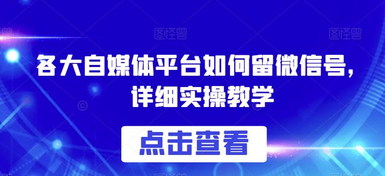 各大自媒体平台如何留微信号，详细实操教学【揭秘】-小牛学府