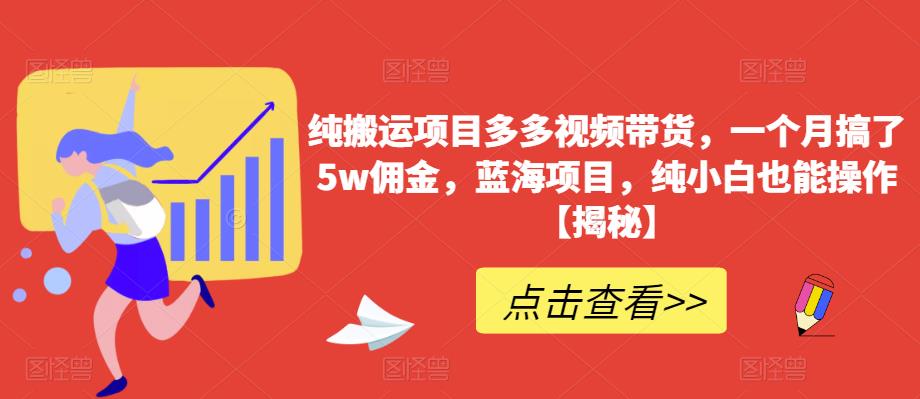 纯搬运项目多多视频带货,一个月搞了5w佣金,蓝海项目,纯小白也能操作【揭秘】-小牛学府
