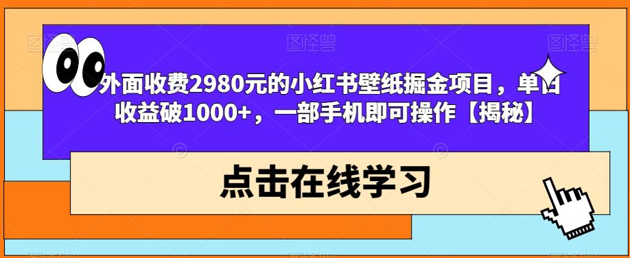 外面收费2980元的小红书壁纸掘金项目，单日收益破1000+，一部手机即可操作【揭秘】-小牛学府