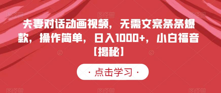 夫妻对话动画视频,无需文案条条爆款,操作简单,日入1000+,小白福音【揭秘】-小牛学府