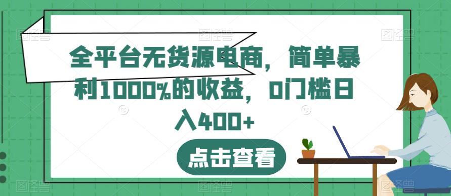 全平台无货源电商,简单暴利1000%的收益,0门槛日入400+【揭秘】-小牛学府