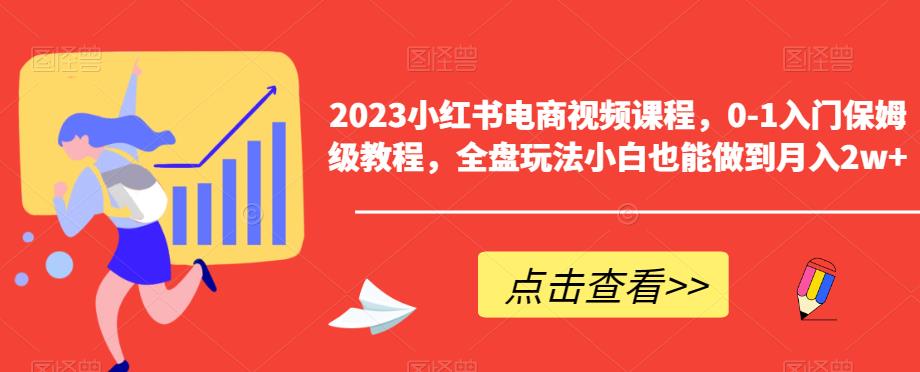2023小红书电商视频课程,0-1入门保姆级教程,全盘玩法小白也能做到月入2w+-小牛学府