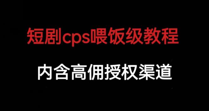 短剧cps喂饭级教学，内涵高佣授权渠道-小牛学府