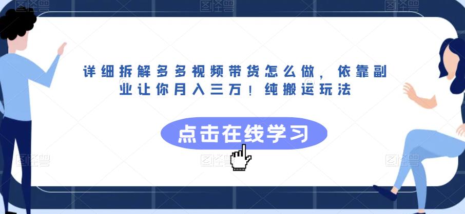 详细拆解多多视频带货怎么做,依靠副业让你月入三万!纯搬运玩法【揭秘】-小牛学府