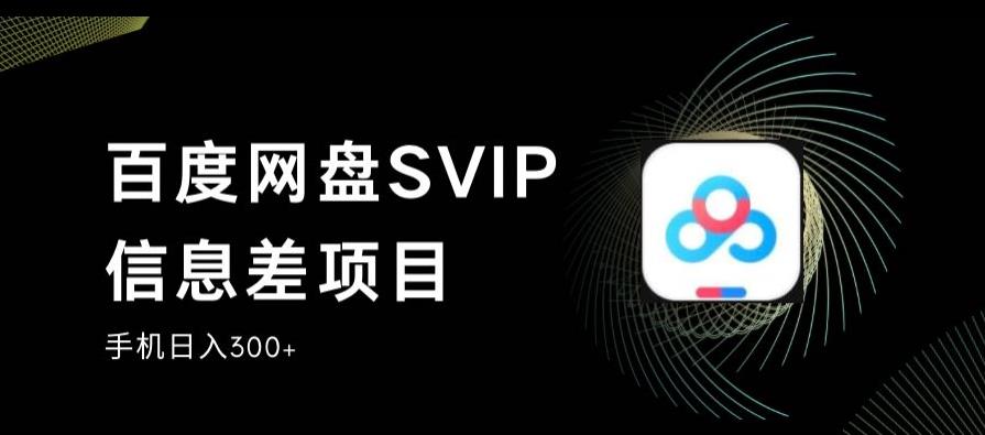 百度网盘SVIP信息差项目，0投入小白极速上手，手机稳定日入300+【揭秘】-小牛学府