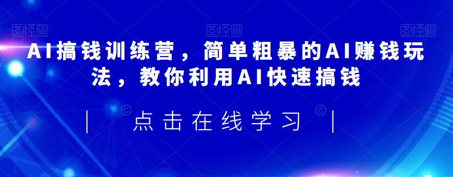 AI搞钱训练营,简单粗暴的AI赚钱玩法,教你利用AI快速搞钱-小牛学府