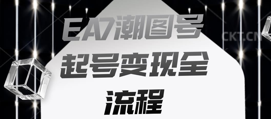 EA7潮图号起号变现全流程，快速起号飞速涨粉【揭秘】-小牛学府