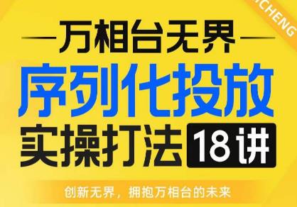 【万相台无界】序列化投放实操18讲线上实战班,全网首推,运营福音!-小牛学府