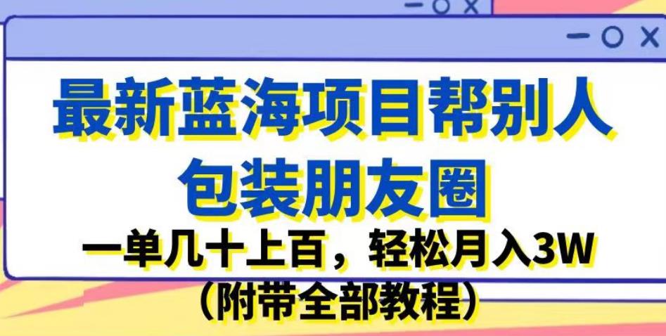 最新蓝海项目帮别人包装朋友圈,一单几十上百,轻松月入3W(附带全部教程)-小牛学府