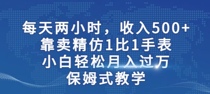 两小时,收入500+,靠卖精仿1比1手表,小白轻松月入过万!保姆式教学-小牛学府