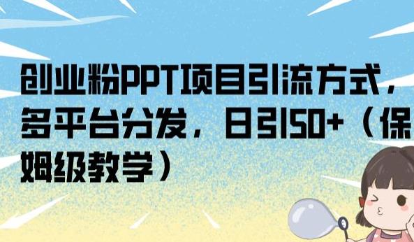 创业粉PPT项目引流方式，多平台分发，日引50+（保姆级教学）【揭秘】-小牛学府