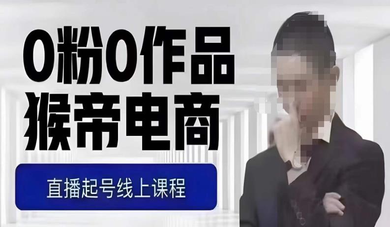 猴帝最新1600线上课，0粉起号实操教学，自然流量天花板，7-8月9节，20+小时-小牛学府
