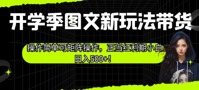 开学季图文新玩法带货,操作简单可矩阵操作,正当红利期小白日入500+!【揭秘】-小牛学府