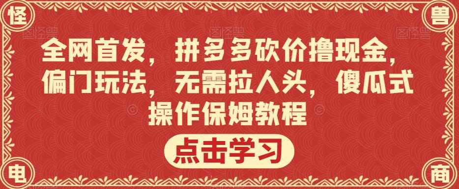 全网首发,拼多多砍价撸现金,偏门玩法,无需拉人头,傻瓜式操作保姆教程【揭秘】-小牛学府