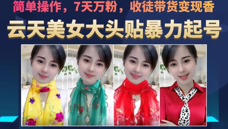 云天美女大头贴暴力起号教学，简单操作，7天万粉，收徒带货变现香-小牛学府