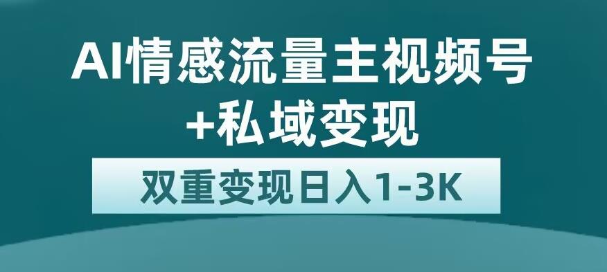 全新AI情感流量主视频号+私域变现,日入1-3K,平台巨大流量扶持【揭秘】-小牛学府