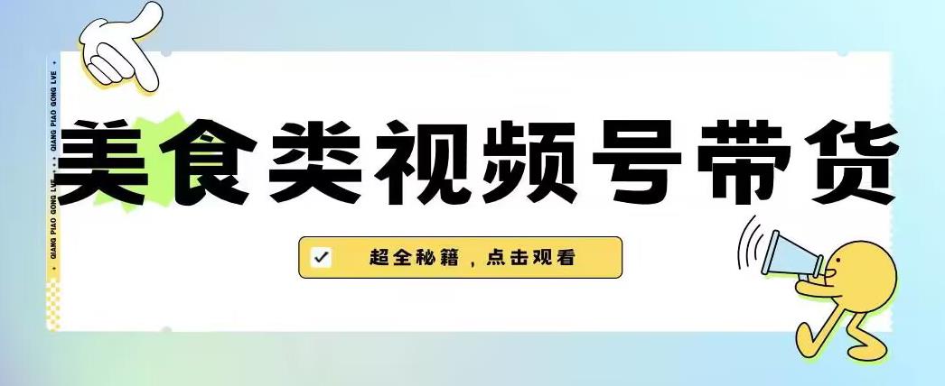 2023年视频号最新玩法,美食类视频号带货【内含去重方法】-小牛学府