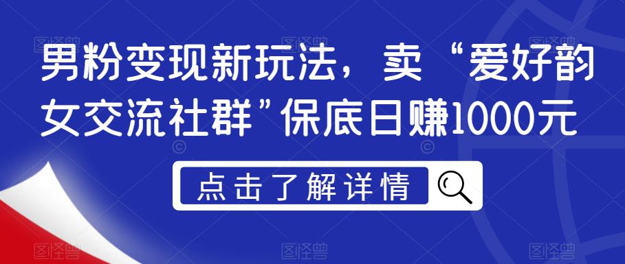 男粉变现新玩法,卖“爱好韵女交流社群”保底日赚1000元【揭秘】-小牛学府
