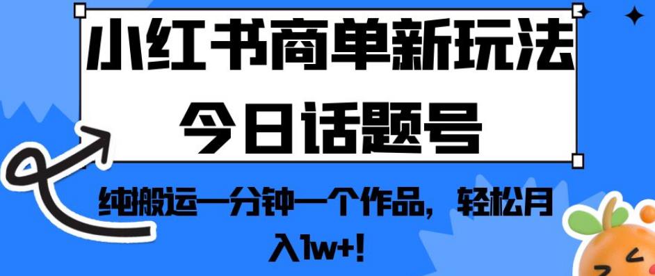 小红书商单新玩法今日话题号,纯搬运一分钟一个作品,轻松月入1w+!【揭秘】-小牛学府