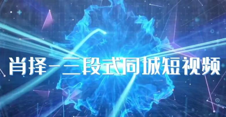 肖择-抖音同城短视频，​三段式同城短视频实操-小牛学府