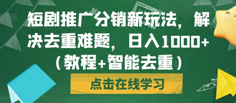 短剧推广分销新玩法,解决去重难题,日入1000+(教程+智能去重)【揭秘】-小牛学府