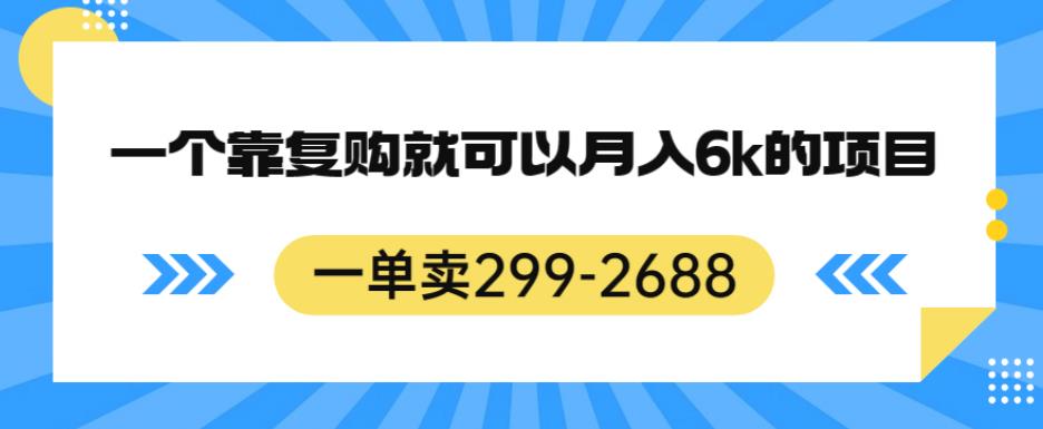 一单卖299-2688,一个靠复购就可以月入6k的暴利项目【揭秘】-小牛学府