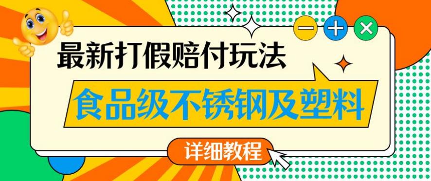 最新食品级不锈钢及塑料打假赔付玩法,一单利润500【详细玩法教程】【仅揭秘】-小牛学府