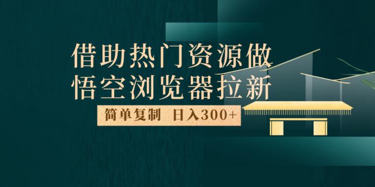 最新借助热门资源悟空浏览器拉新玩法，日入300+，人人可做，每天1小时【揭秘】-小牛学府