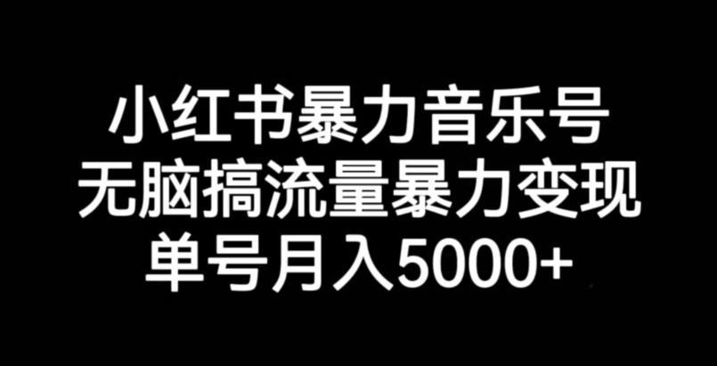 小红书暴力音乐号，无脑搞流量暴力变现，单号月入5000+-小牛学府