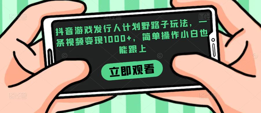 抖音游戏发行人计划野路子玩法,一条视频变现1000+,简单操作小白也能跟上【揭秘】-小牛学府