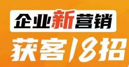 企业新营销获客18招,传统企业转型必学,让您的生意更好做!-小牛学府